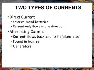 TWO TYPES OF CURRENTS
•Direct Current
•Solar cells and batteries
•Current only flows in one direction
•Alternating Current
•Current flows back and forth (alternates)
•Found in homes
•Generators
 