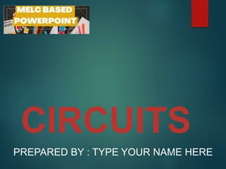 CIRCUITS
PREPARED BY : TYPE YOUR NAME HERE
 