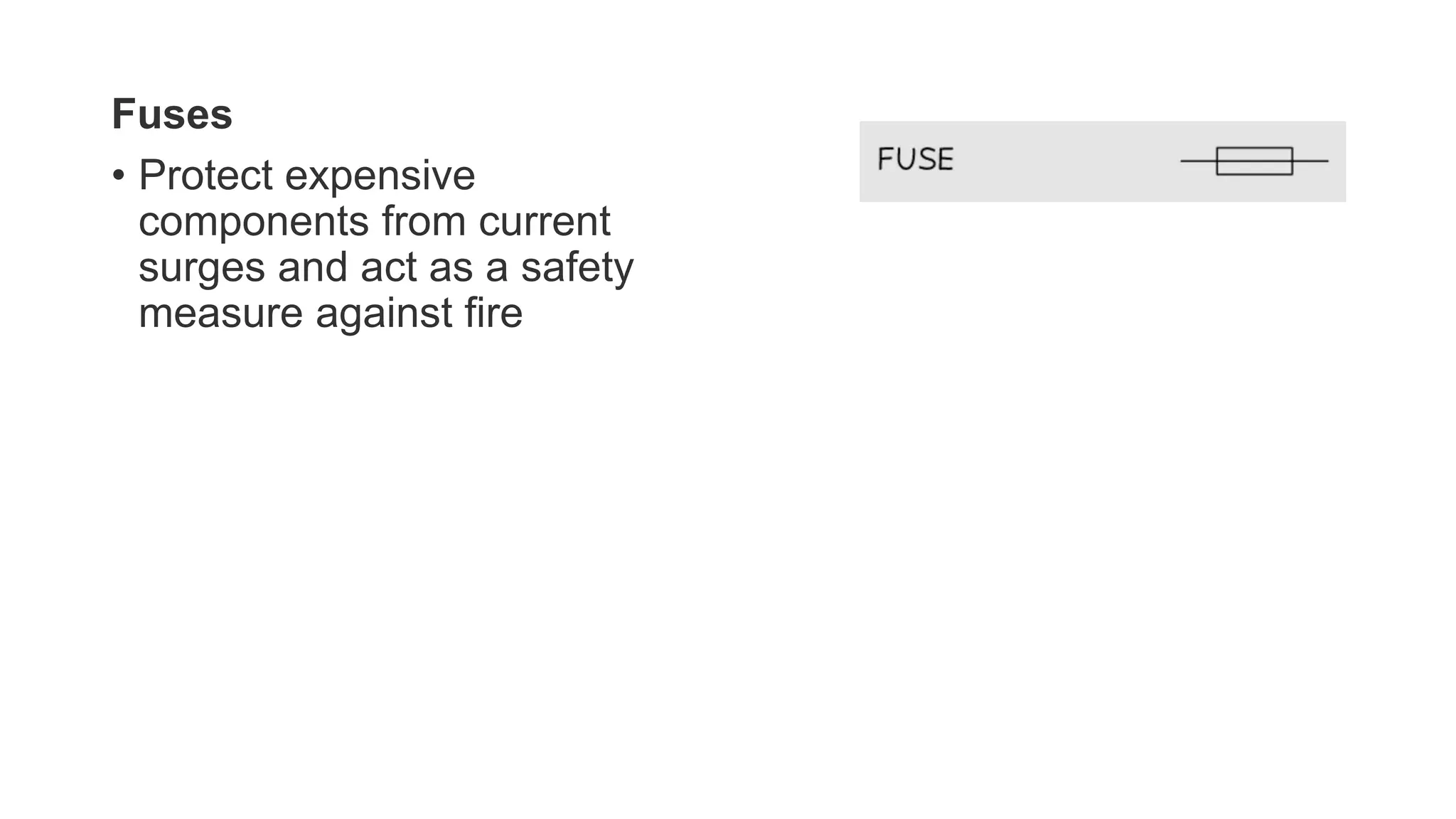 Fuses
• Protect expensive
components from current
surges and act as a safety
measure against fire
 