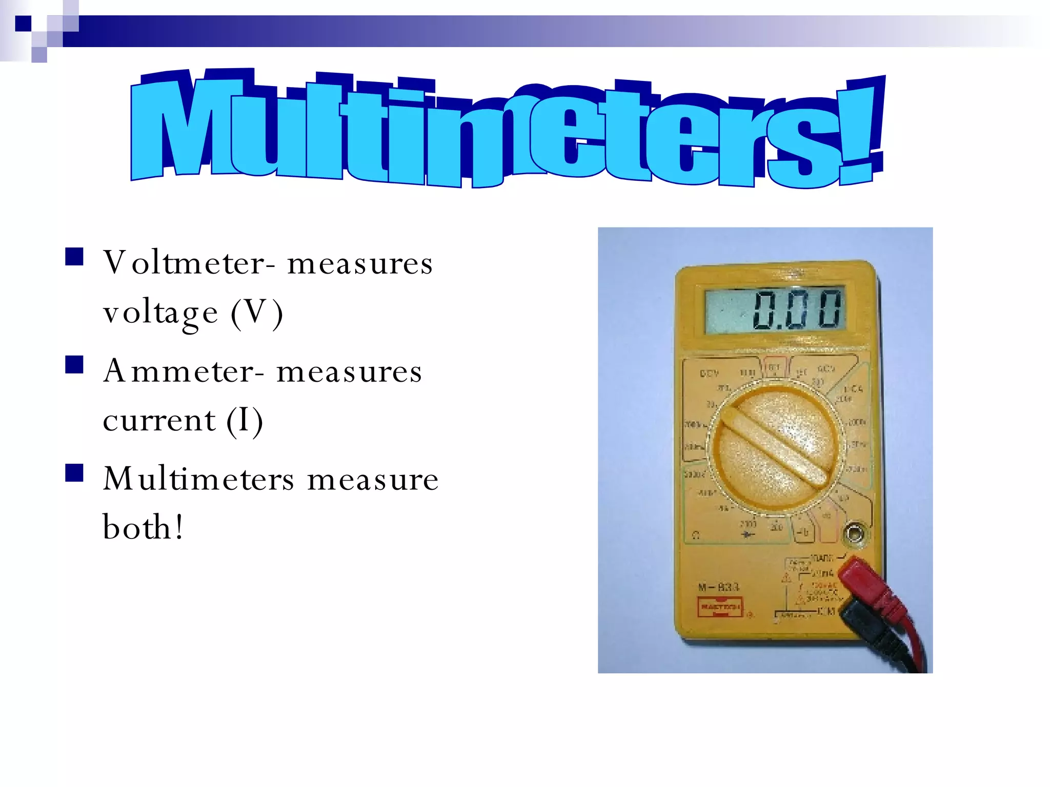Voltmeter- measures voltage (V) Ammeter- measures current (I) Multimeters measure both! Multimeters! 