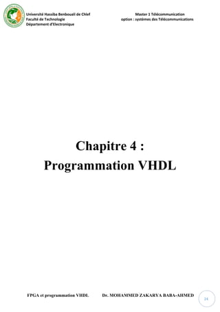 Université Hassiba Benbouali de Chlef Master 1 Télécommunication
Faculté de Technologie option : systèmes des Télécommunications
Département d’Electronique
FPGA et programmation VHDL Dr. MOHAMMED ZAKARYA BABA-AHMED
24
Chapitre 4 :
Programmation VHDL
 