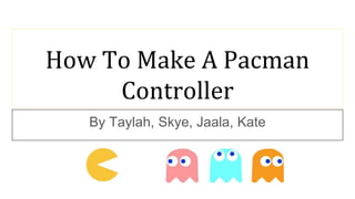 How To Make A Pacman
Controller
By Taylah, Skye, Jaala, Kate
 