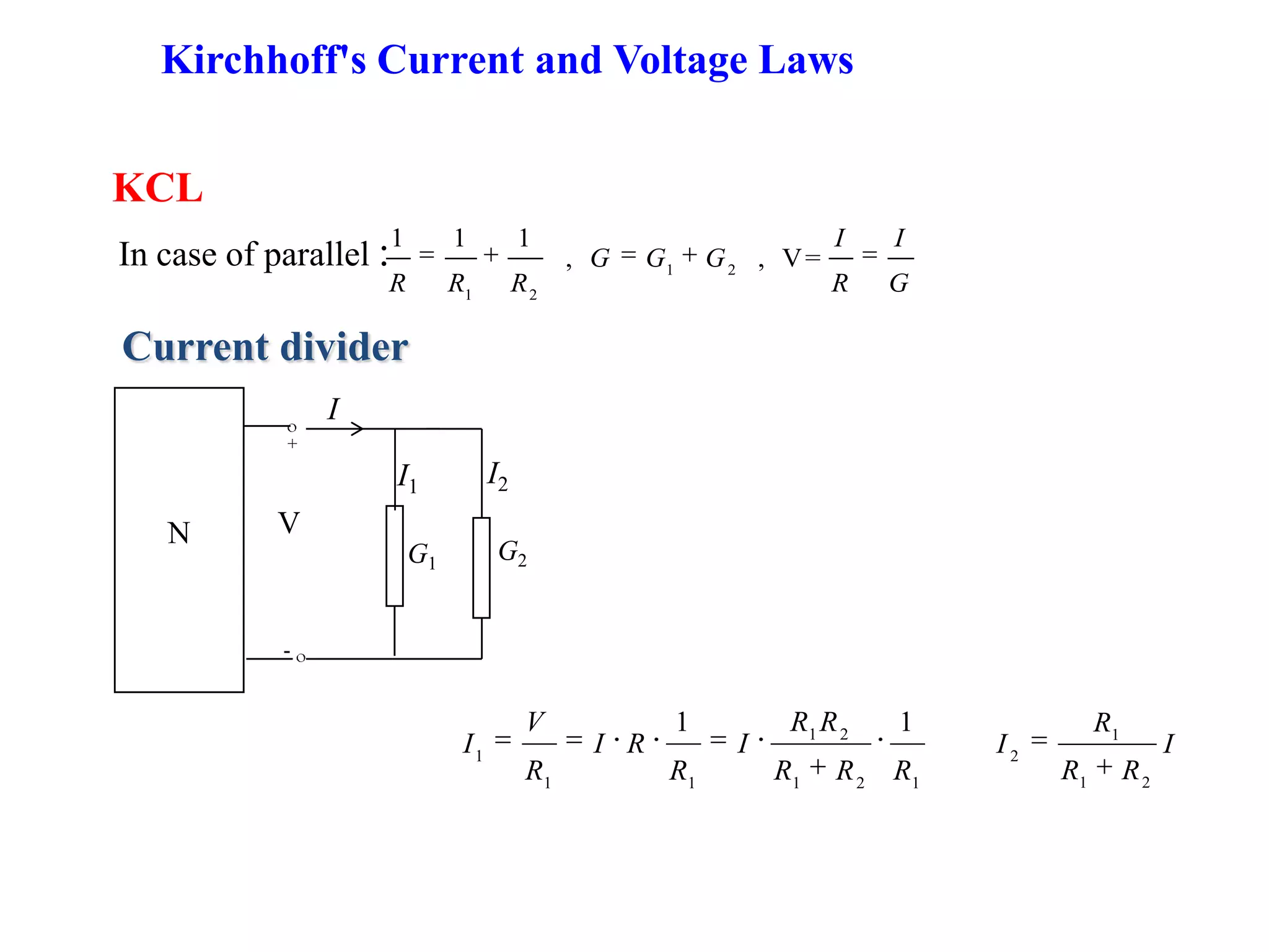 KCL
Current divider
N V
G1
G2
I
+
-
I1 I2
121
21
11
1
11
RRR
RR
I
R
RI
R
V
I I
RR
R
I
21
1
2
Kirchhoff's Current and Voltage Laws
In case of parallel : 1 2
1 2
1 1 1
, , V=
I I
G G G
R R R R G
 
