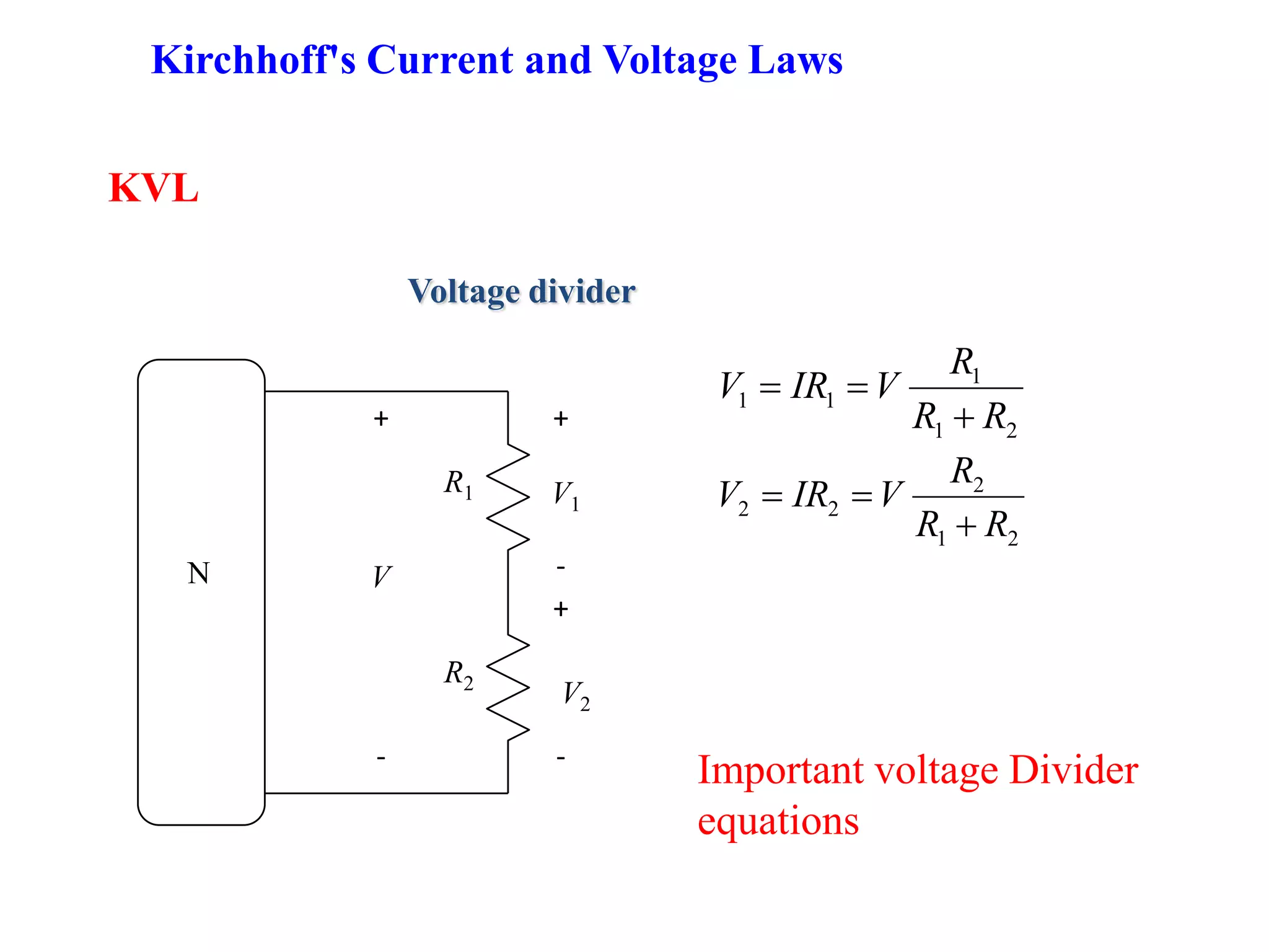 KVL
Voltage divider
R1
R2
-
V1
+
+
-
V2
+
-
V
21
1
11
RR
R
VIRV
21
2
22
RR
R
VIRV
Important voltage Divider
equations
N
Kirchhoff's Current and Voltage Laws
 