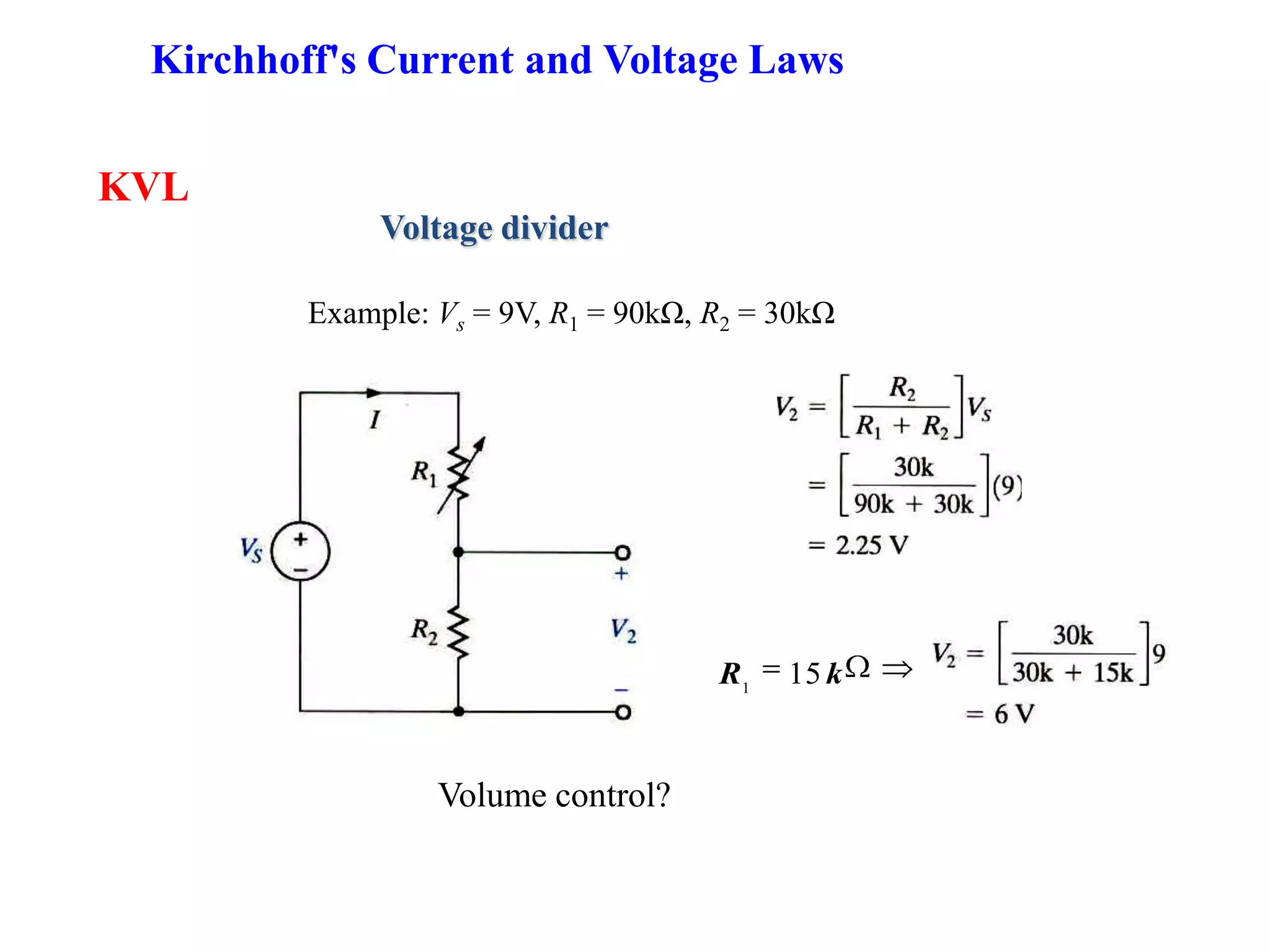 KVL
Voltage divider
kR 151
Volume control?
Example: Vs = 9V, R1 = 90kΩ, R2 = 30kΩ
Kirchhoff's Current and Voltage Laws
 
