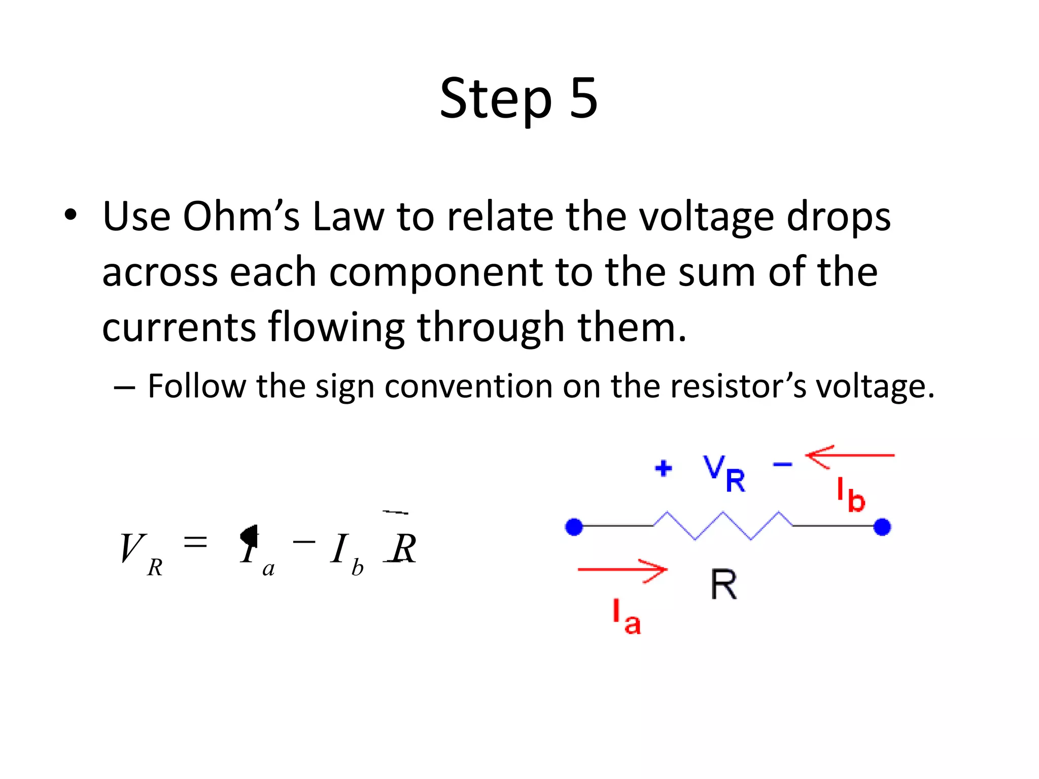 Step 5
• Use Ohm’s Law to relate the voltage drops
across each component to the sum of the
currents flowing through them.
– Follow the sign convention on the resistor’s voltage.
RIIV baR
 
