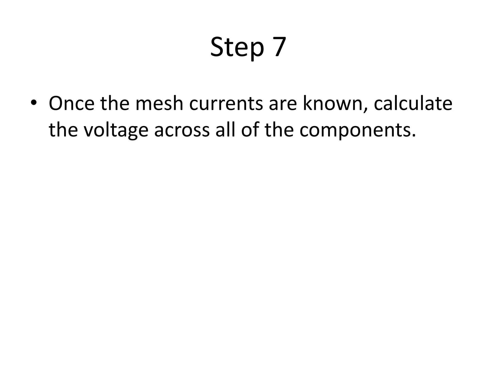 Step 7
• Once the mesh currents are known, calculate
the voltage across all of the components.
 