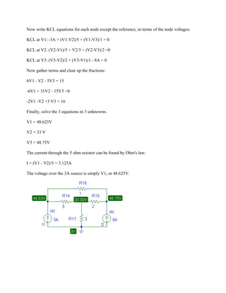 Now write KCL equations for each node except the reference, in terms of the node voltages:
KCL at V1: -3A + (V1-V2)/5 + (V1-V3)/1 = 0
KCL at V2: (V2-V1)/5 + V2/3 + (V2-V3)/2 =0
KCL at V3: (V3-V2)/2 + (V3-V1)/1 - 8A = 0
Now gather terms and clear up the fractions:
6V1 - V2 - 5V3 = 15
-6V1 + 31V2 - 15V3 =0
-2V1 -V2 +3 V3 = 16
Finally, solve the 3 equations in 3 unknowns.
V1 = 48.625V
V2 = 33 V
V3 = 48.75V
The current through the 5 ohm resistor can be found by Ohm's law:
I = (V1 - V2)/5 = 3.125A
The voltage over the 3A source is simply V1, or 48.625V.
 