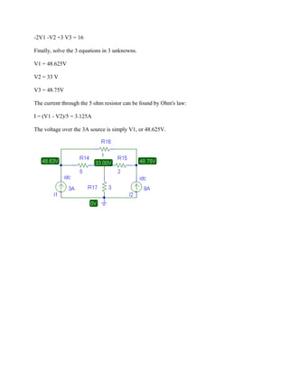 -2V1 -V2 +3 V3 = 16
Finally, solve the 3 equations in 3 unknowns.
V1 = 48.625V
V2 = 33 V
V3 = 48.75V
The current through the 5 ohm resistor can be found by Ohm's law:
I = (V1 - V2)/5 = 3.125A
The voltage over the 3A source is simply V1, or 48.625V.
 