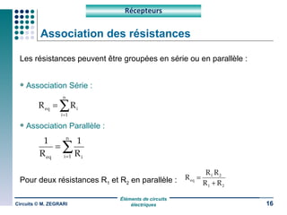 Association des résistances Les résistances peuvent être groupées en série ou en parallèle : Association Série : Association Parallèle : Pour deux résistances R 1  et R 2  en parallèle : Circuits © M. ZEGRARI Récepteurs 