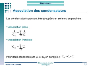Association des condensateurs Les condensateurs peuvent être groupées en série ou en parallèle : Association Série : Association Parallèle : Pour deux condensateurs C 1  et C 2  en parallèle : Circuits © M. ZEGRARI Récepteurs 