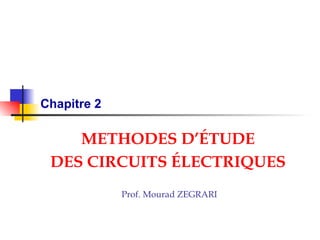 Chapitre 2 METHODES D’ É TUDE DES CIRCUITS  É LECTRIQUES Prof. Mourad ZEGRARI 