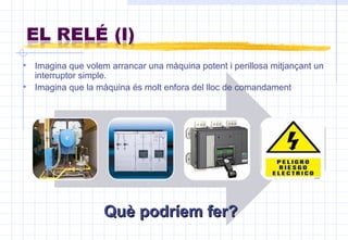 Imagina que volem arrancar una màquina potent i perillosa mitjançant un interruptor simple. Imagina que la màquina és molt enfora del lloc de comandament Què podríem fer? 
