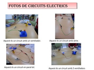 Aquest és un circuit amb un ventilador. Aquest és un circuit amb sèrie.
Aquest és un circuit en paral·lel.
FOTOS DE CIRCUITS ELECTRICSFOTOS DE CIRCUITS ELECTRICS
Aquest és un circuit amb 2 ventiladors
 