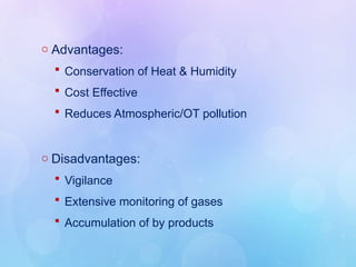 o Advantages:
 Conservation of Heat & Humidity
 Cost Effective
 Reduces Atmospheric/OT pollution
o Disadvantages:
 Vigilance
 Extensive monitoring of gases
 Accumulation of by products
 