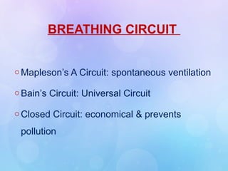 BREATHING CIRCUIT
o Mapleson’s A Circuit: spontaneous ventilation
o Bain’s Circuit: Universal Circuit
o Closed Circuit: economical & prevents
pollution
 