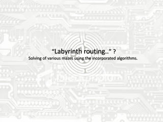“Labyrinth routing..” ?
Solving of various mazes using the incorporated algorithms.
 