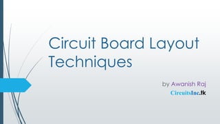 Circuit Board Layout
Techniques
by Awanish Raj
CircuitsInc.tk
 