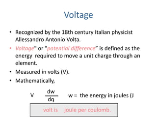 Voltage
• Recognized by the 18th century Italian physicist
Allessandro Antonio Volta.
• Voltage" or "potential difference”...