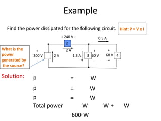 Example
Solution: p = W
p = W
p = W
Total power W W + W
600 W
+
300 V
–
+
60 V
–
+
60 V
–
+ 240 V –
2 A
2 A
1.5 A
0.5 A
3 ...