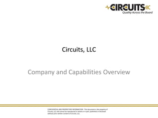 Circuits, LLC


Company and Capabilities Overview




      CONFIDENTIAL AND PROPRIETARY INFORMATION - This document is the property of
      Circuits, LLC and cannot be reproduced in whole or in part, published or disclosed
      without prior written consent of Circuits, LLC.
 