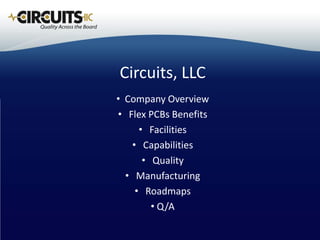 Circuits, LLC
• Company Overview
• Flex PCBs Benefits
     • Facilities
   • Capabilities
      • Quality
  • Manufacturing
    • Roadmaps
        • Q/A
 