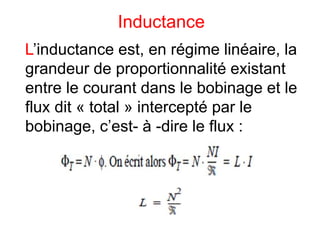 Inductance
L’inductance est, en régime linéaire, la
grandeur de proportionnalité existant
entre le courant dans le bobinage et le
flux dit « total » intercepté par le
bobinage, c’est- à -dire le flux :
 