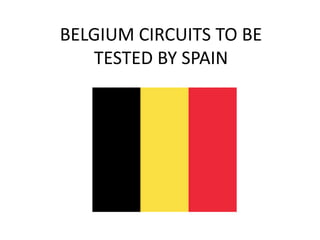 BELGIUM CIRCUITS TO BE
TESTED BY SPAIN
 