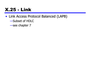 X.25 - Link
• Link Access Protocol Balanced (LAPB)
—Subset of HDLC
—see chapter 7
 