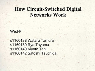 How Circuit-Switched Digital
       Networks Work


Wed-F

s1160138 Wataru Tamura
s1160139 Ryo Tayama
s1160140 Kiyoto Tanji
s1160142 Satoshi Tsuchida
 