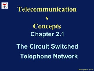 J.Tiberghien - VUBJ.Tiberghien - VUB
Telecommunication
s
Concepts
Chapter 2.1
The Circuit Switched
Telephone Network
 