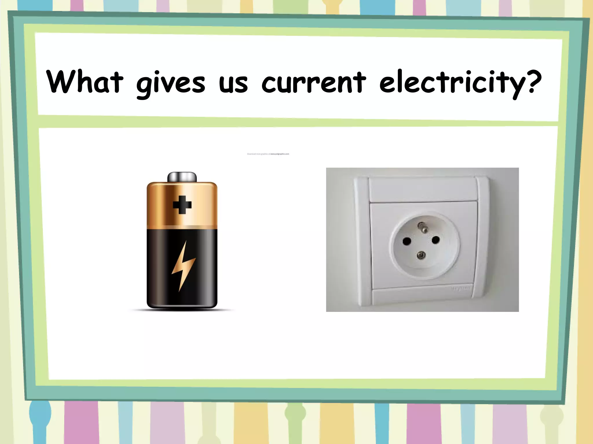 What gives us current electricity?
