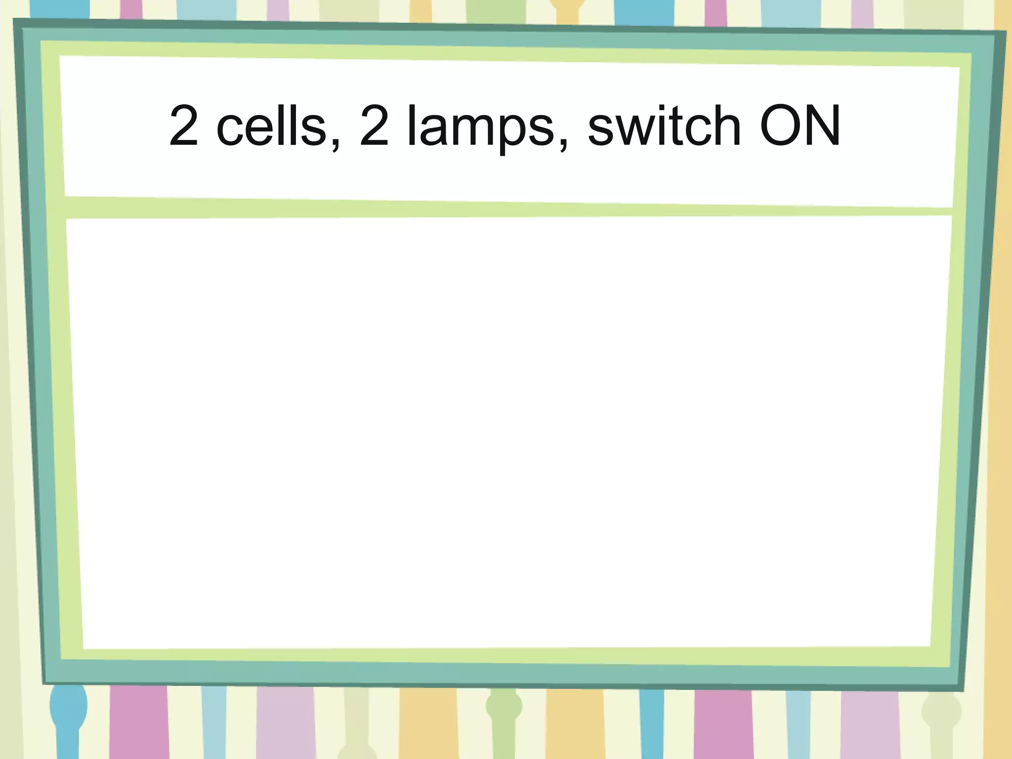 2 cells, 2 lamps, switch ON