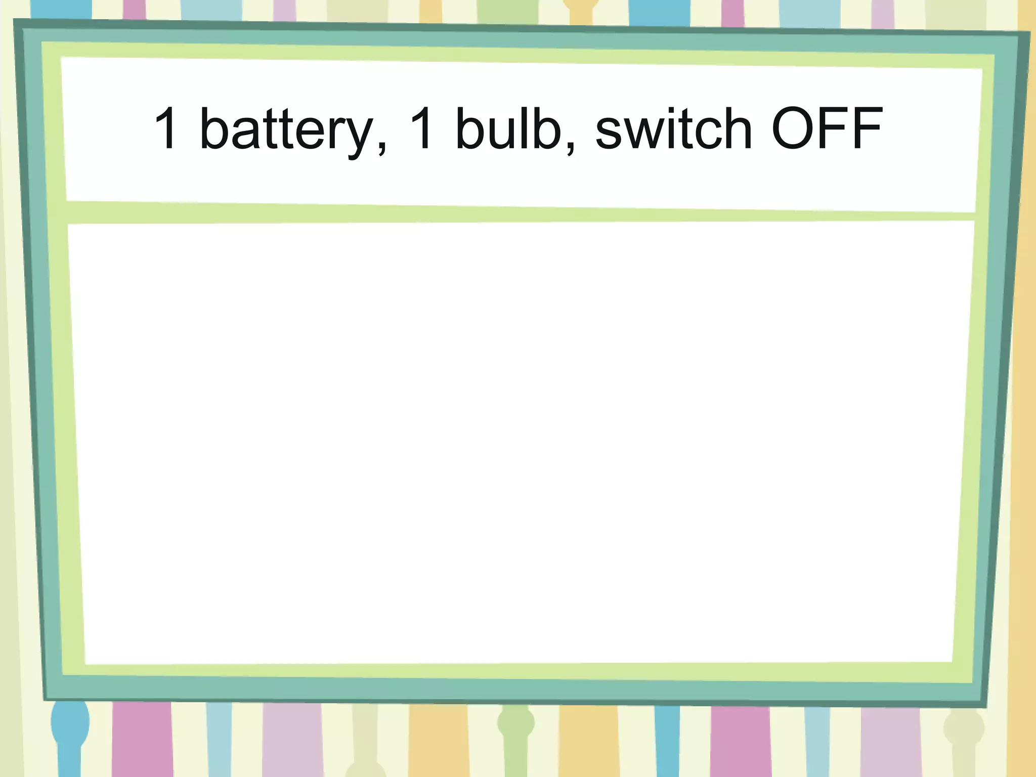 1 battery, 1 bulb, switch OFF