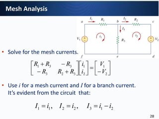 • Solve for the mesh currents.
• Use i for a mesh current and I for a branch current.
It’s evident from the circuit that:
















2
1
2
1
323
331
V
V
i
i
RRR
RRR
2132211 ,, iiIiIiI 
Mesh Analysis
28
 