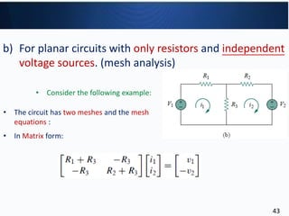 b) For planar circuits with only resistors and independent
voltage sources. (mesh analysis)
• The circuit has two meshes and the mesh
equations :
• In Matrix form:
• Consider the following example:
43
 