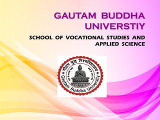 GAUTAM BUDDHA
UNIVERSTIY
SCHOOL OF VOCATIONAL STUDIES AND
APPLIED SCIENCE
 