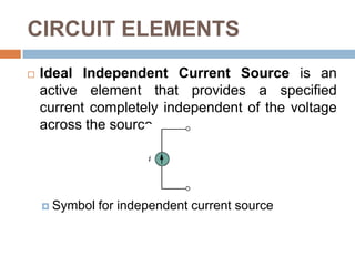 CIRCUIT ELEMENTSIdeal Independent Voltage Source delivers to the circuit whatever current is necessary to maintain its terminal voltage (batteries and generators).Symbols for independent voltage sources: (a) used for constant or time-varying voltage, (b) used for constant voltage (dc).