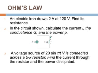 OHM’S LAWConductance is the ability of an element to conduct electric current; it is measured in mhos ( ) or siemens (S).Resistance can be expressed in ohms or siemensThe power dissipated by a resistor can be expressed in terms of R.The power dissipated by a resistor may also be expressed in terms of G