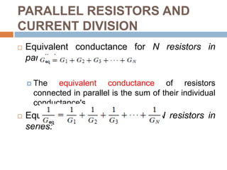PARALLEL RESISTORS AND CURRENT DIVISIONWhere:The equivalent resistance of two parallel resistors is equal to the product of their resistances divided by their sum.Req is always smaller than the resistance of the smallest resistor in the parallel combination. If R1 = R2 = … = RN = R, then