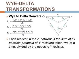 WYE-DELTA TRANSFORMATIONSDelta to Wye ConversionEach resistor in the Y network is the product of the resistors in the two adjacent Δ branches, divided by the sum of the three Δresistors.