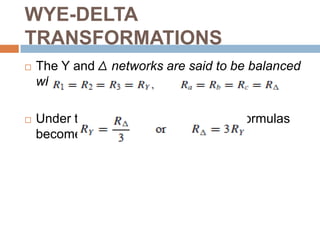 WYE-DELTA TRANSFORMATIONSWye to Delta ConversionEach resistor in the Δ network is the sum of all possible products of Y resistors taken two at a time, divided by the opposite Y resistor.