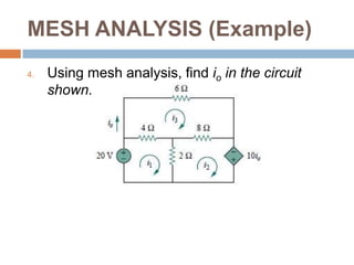 MESH ANALYSIS (Example)Calculate the mesh currents i1 and i2 in the circuit shown.Use mesh analysis to find the current io in the circuit shown.
