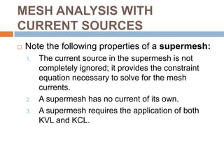MESH ANALYSIS WITH CURRENT SOURCESA supermesh results when two meshes have a (dependent or independent) current source in common.Two meshes having a current source in commona supermesh, created by excluding the current source.
