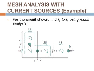 MESH ANALYSIS WITH CURRENT SOURCESNote the following properties of a supermesh:The current source in the supermesh is not completely ignored; it provides the constraint equation necessary to solve for the mesh currents.A supermesh has no current of its own.A supermesh requires the application of both KVL and KCL.