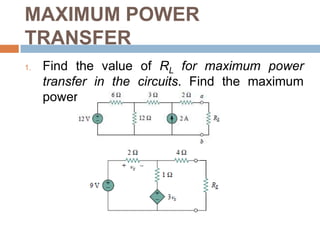 MAXIMUM POWER TRANSFERThevenin equivalent is useful in finding the maximum power a linear circuit can deliver to a loadMaximum power is transferred to the load when the load resistance equals the Thevenin resistance as seen from the load (RL = RTh).Maximum power transferred is obtained by: