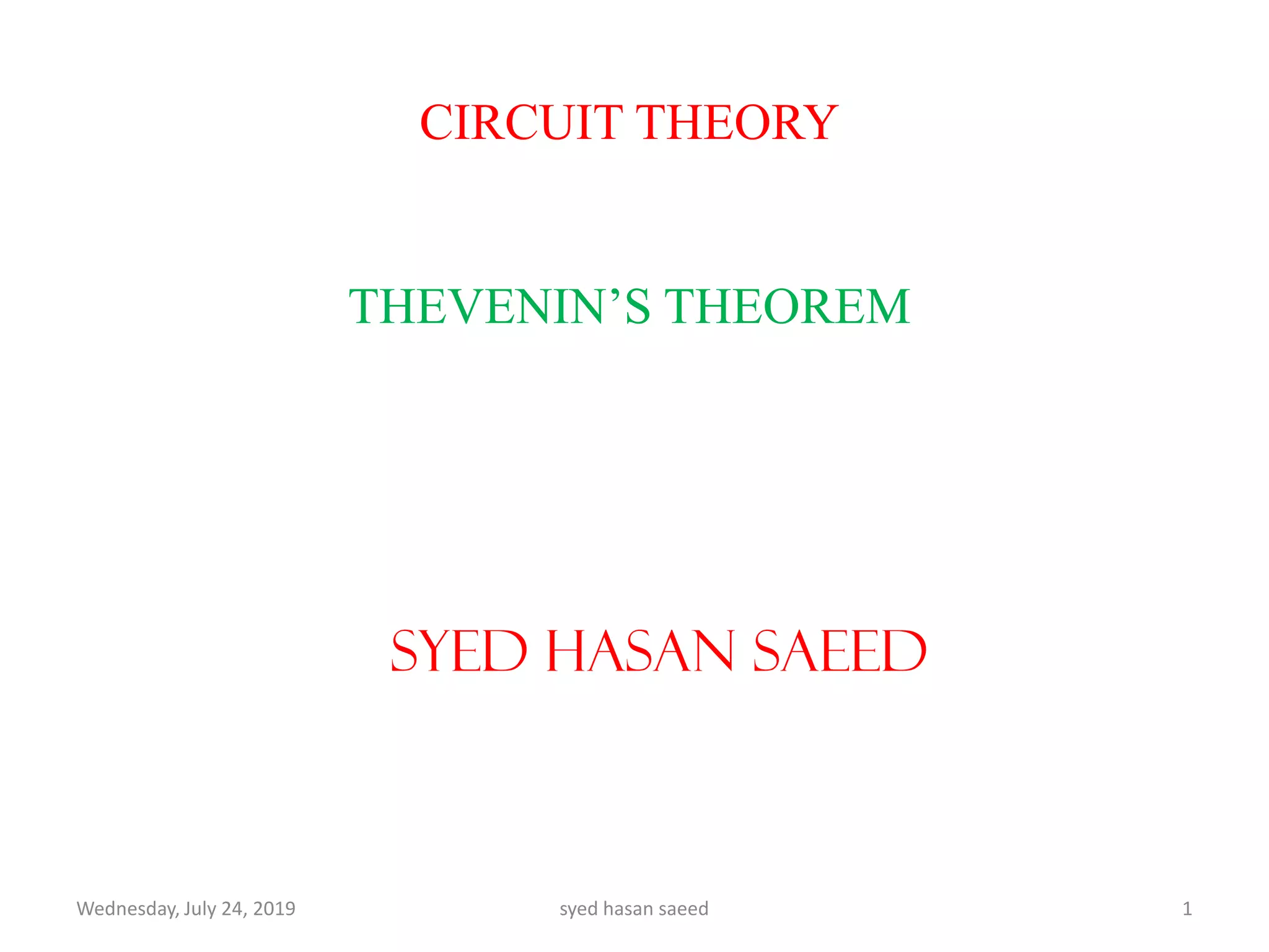 CIRCUIT THEORY
THEVENIN’S THEOREM
SYED HASAN SAEED
Wednesday, July 24, 2019 1syed hasan saeed
 