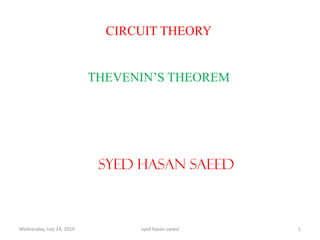CIRCUIT THEORY
THEVENIN’S THEOREM
SYED HASAN SAEED
Wednesday, July 24, 2019 1syed hasan saeed
 