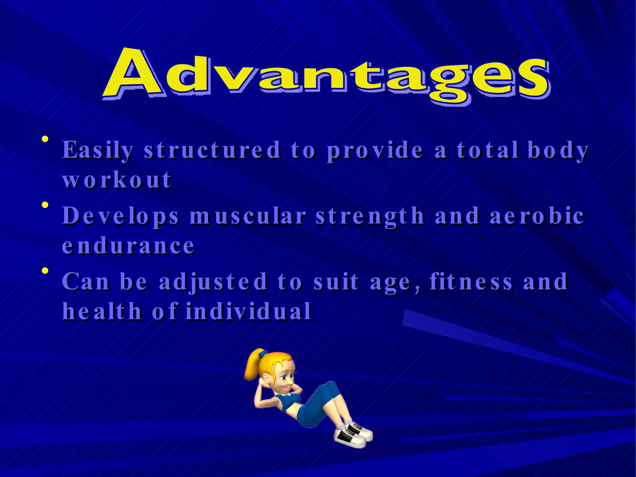 Easily structured to provide a total body workout  Develops muscular strength and aerobic endurance  Can be adjusted to suit age, fitness and health of individual  Advantages 