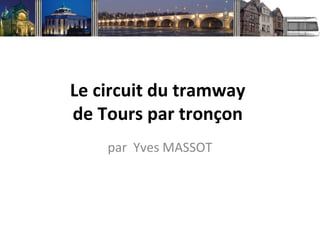 Le circuit du tramway
de Tours par tronçon
    par Yves MASSOT
 